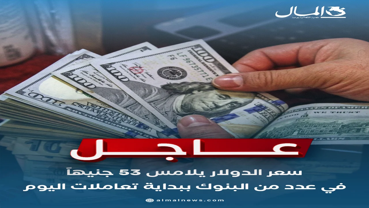 سعر الدولار يسجل 53 جنيهاً في عدد من البنوك خلال تعاملات اليوم